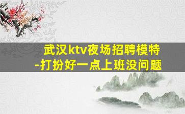 武汉ktv夜场招聘模特-打扮好一点上班没问题